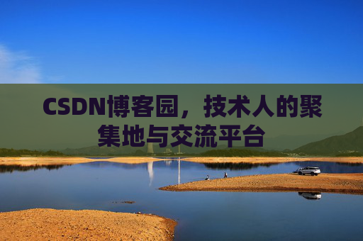 CSDN博客园,技术人的聚集地与交流平台 CSDN博客园,技术人的聚集地与交流平台